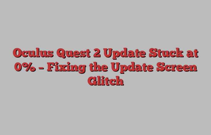 Oculus Quest 2 Update Stuck At 0 – Reasons & Fixes