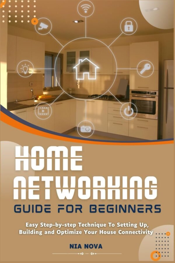 HOME NETWORKING GUIDE FOR BEGINNERS: Easy Step-By-Step Technique to Setting HOME NETWORKING GUIDE FOR BEGINNERS: Easy Step-By-Step Technique to Setting Up, Building, And Optimize Your House Connectivity