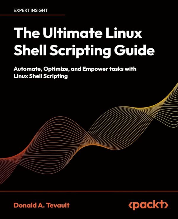 The Ultimate Linux Shell Scripting Guide: Automate, Optimize, and Empower tasks with Linux Shell Scripting