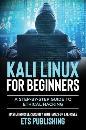 Kali Linux for Beginners, A step-by-step Guide to Ethical Hacking: Kali Linux for Beginners, A step-by-step Guide to Ethical Hacking: Mastering Cybersecurity with Hands-On Exercises