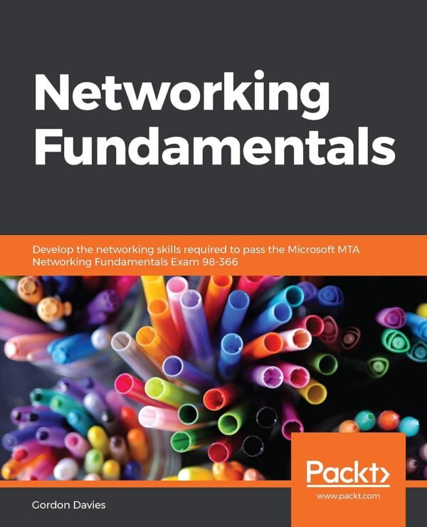 Networking Fundamentals: Develop the networking skills required to pass the Networking Fundamentals: Develop the networking skills required to pass the Microsoft MTA Networking Fundamentals Exam 98-366