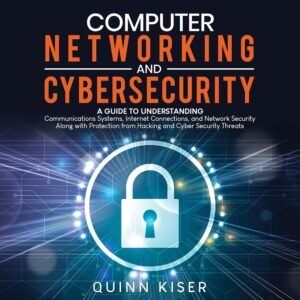 Computer Networking and Cybersecurity: A Guide to Understanding Communications Systems, Internet Connections, and Network Security Along with Protection from Hacking and Cybersecurity Threats