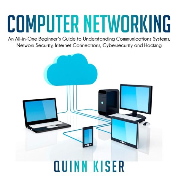 Computer Networking: An All-in-One Beginner's Guide to Understanding Communications Systems, Computer Networking: An All-in-One Beginner's Guide to Understanding Communications Systems, Network Security, Internet Connections, Cybersecurity and Hacking