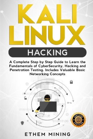 Kali Linux Hacking: A Complete Step by Step Guide to Kali Linux Hacking: A Complete Step by Step Guide to Learn the Fundamentals of Cyber Security, Hacking, and Penetration Testing. Includes Valuable Basic Networking Concepts.