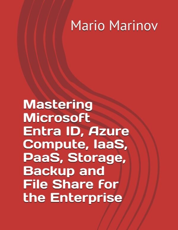 Mastering Microsoft Entra ID, Azure Compute, IaaS, PaaS, Storage, Backup and File Share for the Enterprise (IT Books)