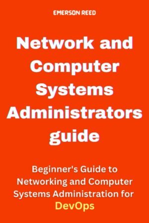 Network and Computer Systems Administrators guide: Beginner's Guide to Networking Network and Computer Systems Administrators guide: Beginner's Guide to Networking and Computer Systems Administration for DevOps