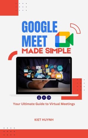 Google Meet Made Simple: Your Ultimate Guide to Virtual Meetings Google Meet Made Simple: Your Ultimate Guide to Virtual Meetings (Google Apps for Everyone: A Beginner's Guide)