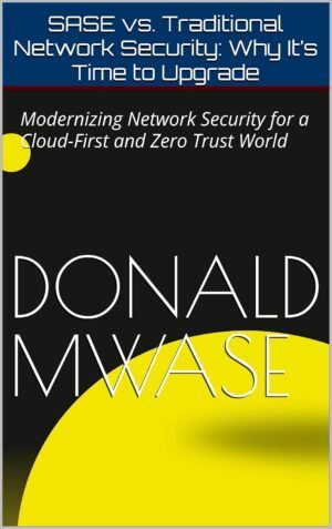 SASE vs. Traditional Network Security: Why It’s Time to Upgrade: SASE vs. Traditional Network Security: Why It’s Time to Upgrade: Modernizing Network Security for a Cloud-First and Zero Trust World