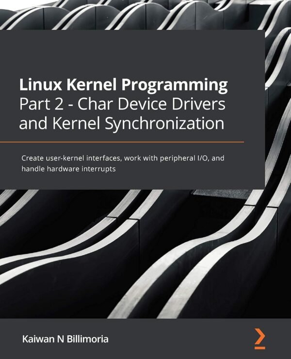 Linux Kernel Programming Part 2 - Char Device Drivers and Linux Kernel Programming Part 2 - Char Device Drivers and Kernel Synchronization: Create user-kernel interfaces, work with peripheral I/O, and handle hardware interrupts