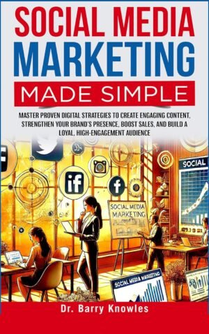 Social Media Marketing Made Simple: : Master Proven Digital Strategies to Create Engaging Content, Strengthen Your Brand’s Presence, Boost Sales, and Build a Loyal, High-Engagement Audience